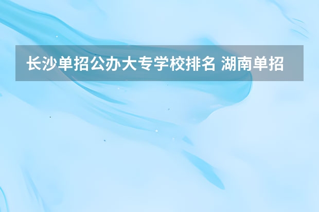 长沙单招公办大专学校排名 湖南单招医卫类学校排名