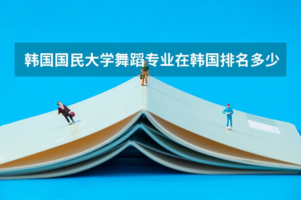 韩国国民大学舞蹈专业在韩国排名多少