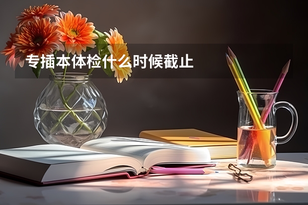 专插本体检什么时候截止