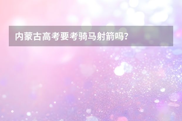内蒙古高考要考骑马射箭吗？