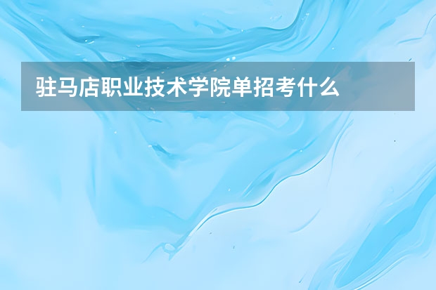 驻马店职业技术学院单招考什么