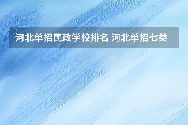 河北单招民政学校排名 河北单招七类民办学校排名