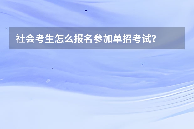 社会考生怎么报名参加单招考试？
