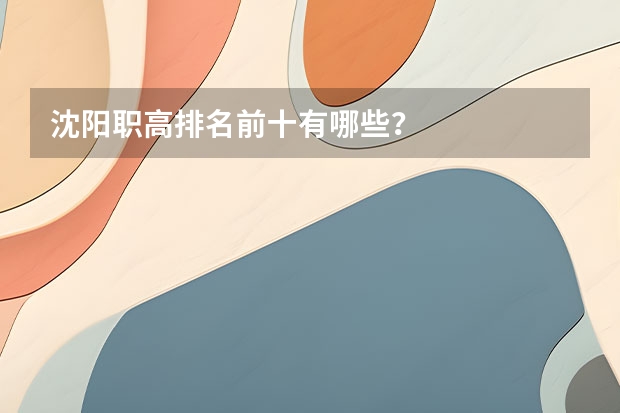 沈阳职高排名前十有哪些？