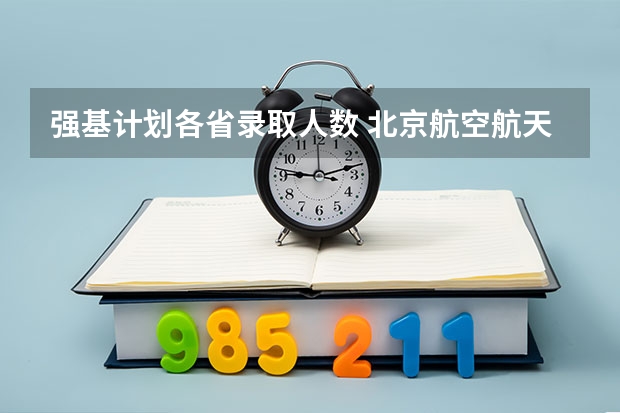 强基计划各省录取人数 北京航空航天大学强基计划录取名单
