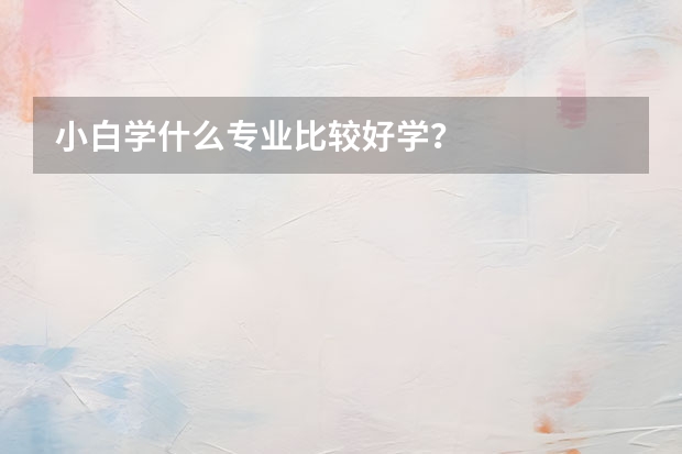 小白学什么专业比较好学？
