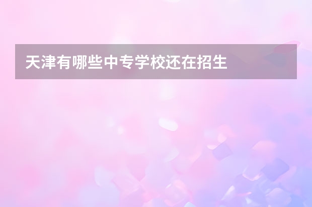 天津有哪些中专学校还在招生