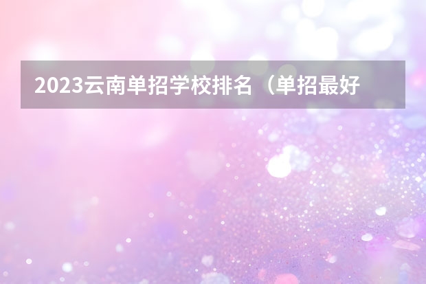 2023云南单招学校排名（单招最好的学校排名）