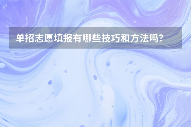 单招志愿填报有哪些技巧和方法吗？