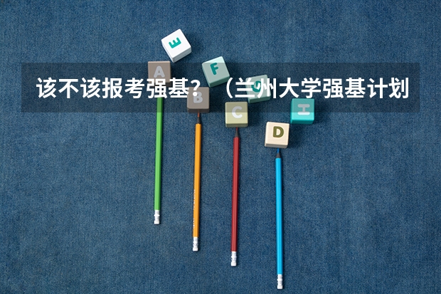 该不该报考强基？（兰州大学强基计划入围分数线）