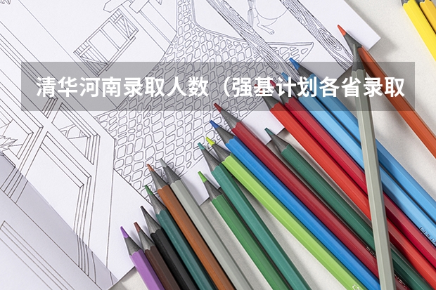 清华河南录取人数（强基计划各省录取人数）