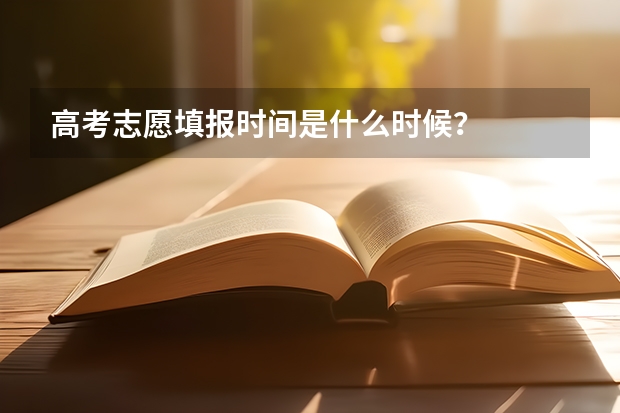 高考志愿填报时间是什么时候？