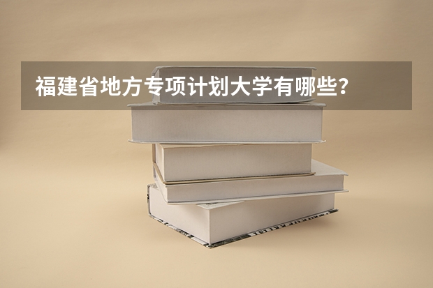 福建省地方专项计划大学有哪些？