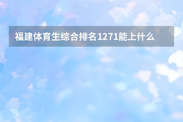 福建体育生综合排名1271能上什么本科学校？