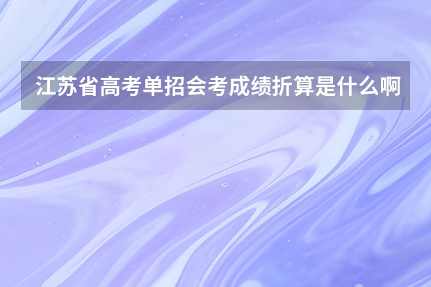 江苏省高考单招会考成绩折算是什么啊？