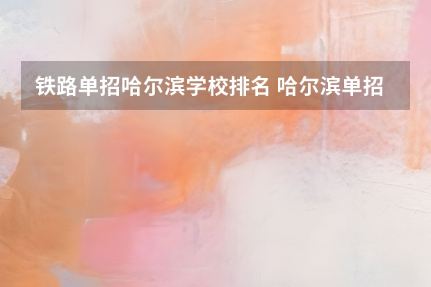 铁路单招哈尔滨学校排名 哈尔滨单招学校排名