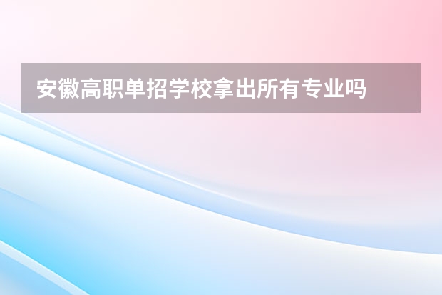 安徽高职单招学校拿出所有专业吗