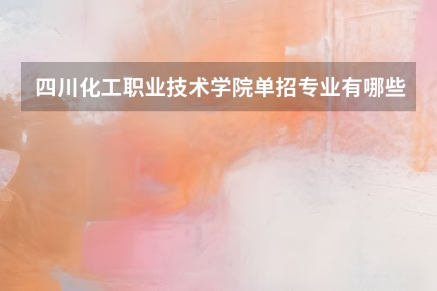 四川化工职业技术学院单招专业有哪些？