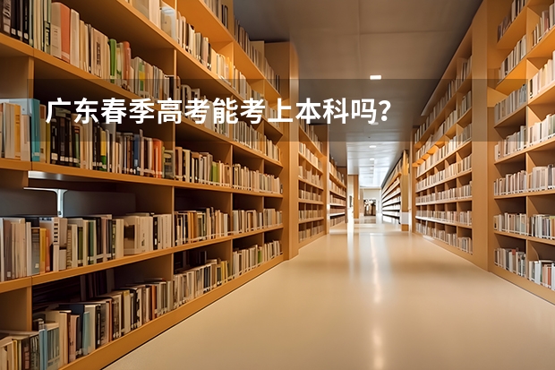 广东春季高考能考上本科吗？