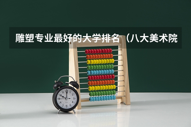 雕塑专业最好的大学排名（八大美术院校排名）