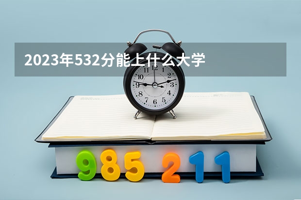 2023年532分能上什么大学