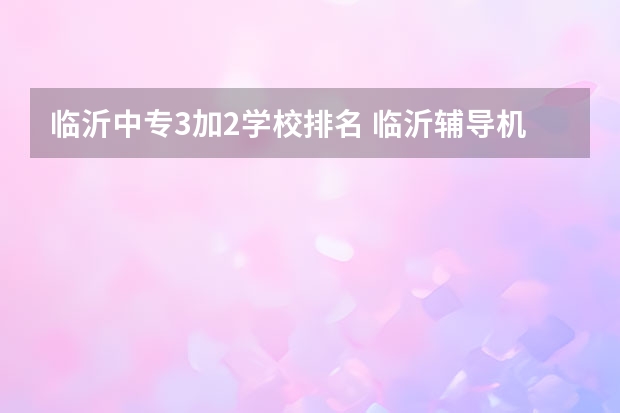 临沂中专3加2学校排名 临沂辅导机构排名