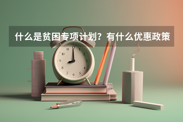 什么是贫困专项计划？有什么优惠政策?