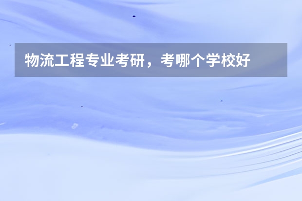 物流工程专业考研，考哪个学校好