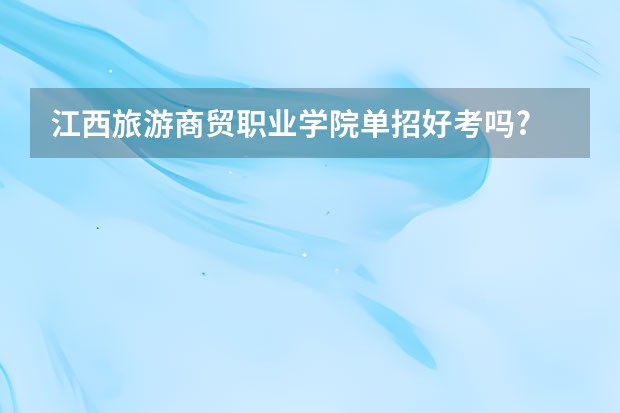 江西旅游商贸职业学院单招好考吗?