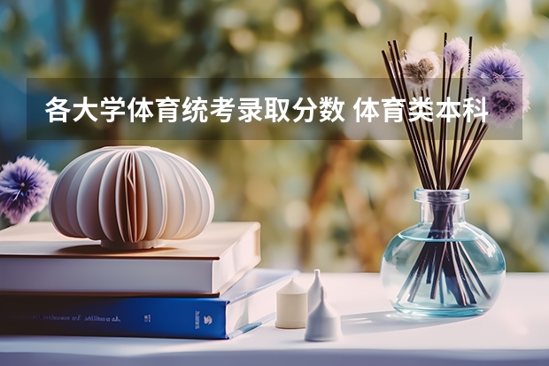 各大学体育统考录取分数 体育类本科分数线？