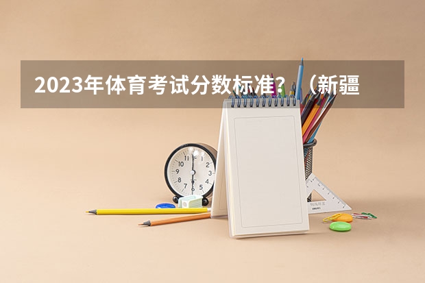 2023年体育考试分数标准？（新疆阿克苏中考体育各项满分标准）