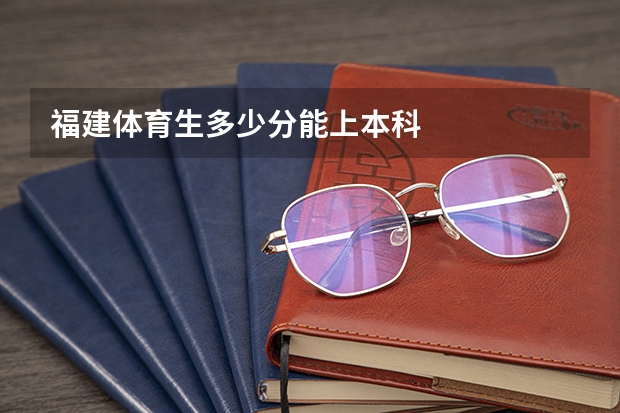 福建体育生多少分能上本科