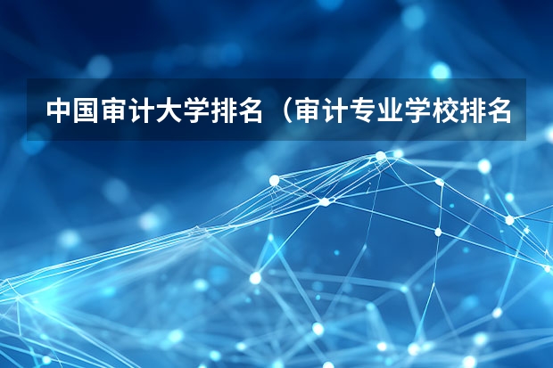中国审计大学排名（审计专业学校排名）