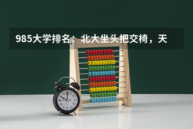 985大学排名：北大坐头把交椅，天大武大名次旗鼓相当，你知道吗？