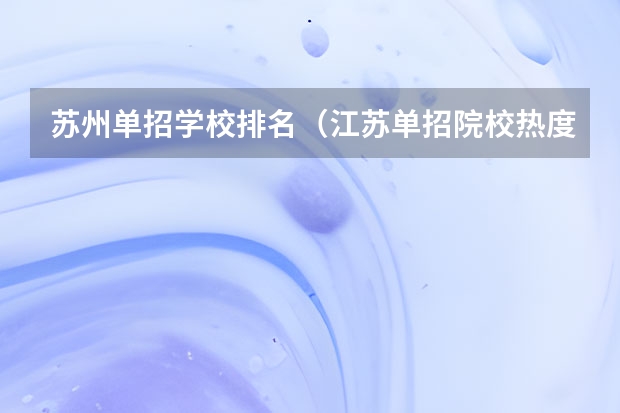 苏州单招学校排名（江苏单招院校热度排名）