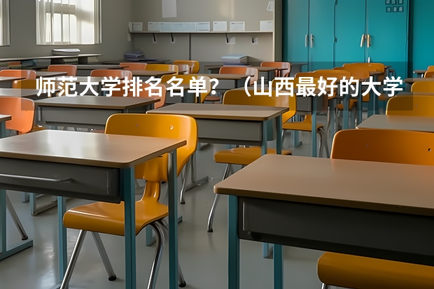 师范大学排名名单？（山西最好的大学）
