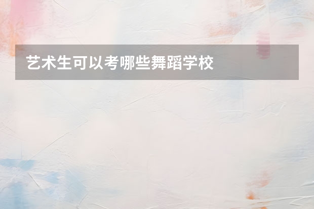 艺术生可以考哪些舞蹈学校