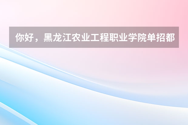 你好，黑龙江农业工程职业学院单招都考什么科目啊