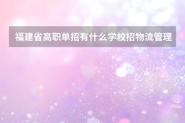 福建省高职单招有什么学校招物流管理的学生?
