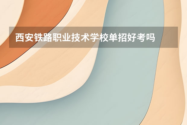 西安铁路职业技术学校单招好考吗