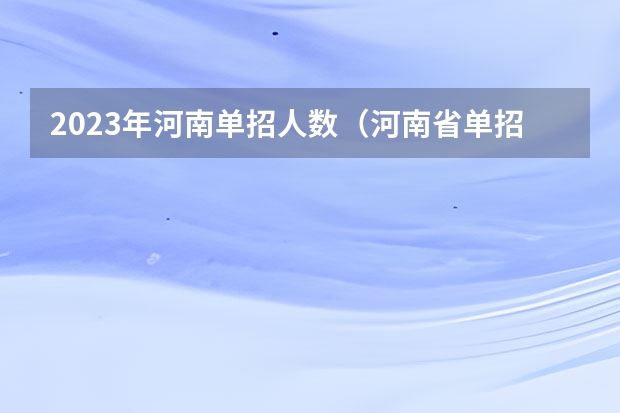 2023年河南单招人数（河南省单招各校报名人数）