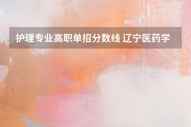 护理专业高职单招分数线 辽宁医药学院2023护理分数线