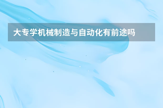 大专学机械制造与自动化有前途吗