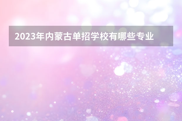 2023年内蒙古单招学校有哪些专业