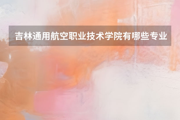 吉林通用航空职业技术学院有哪些专业很受欢迎？