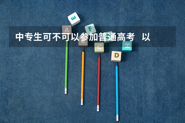 中专生可不可以参加普通高考   以社会考生考上大学有什么不同
