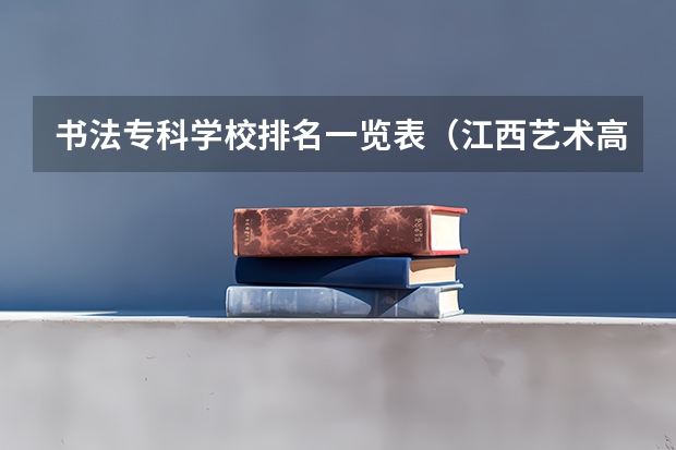 书法专科学校排名一览表（江西艺术高职院校排名）