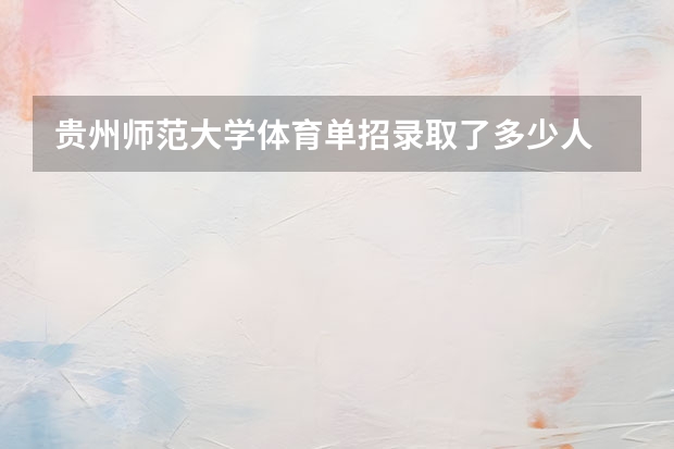 贵州师范大学体育单招录取了多少人