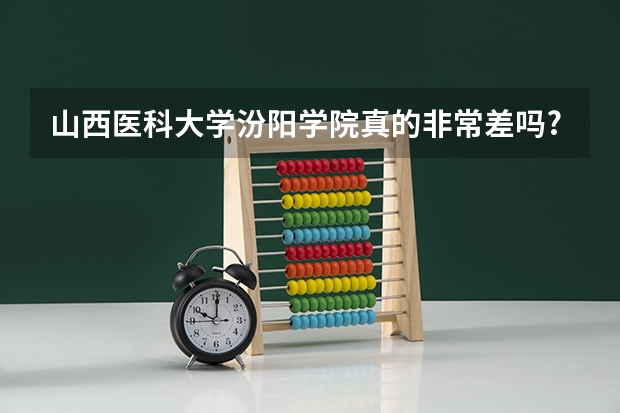 山西医科大学汾阳学院真的非常差吗?