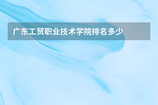 广东工贸职业技术学院排名多少
